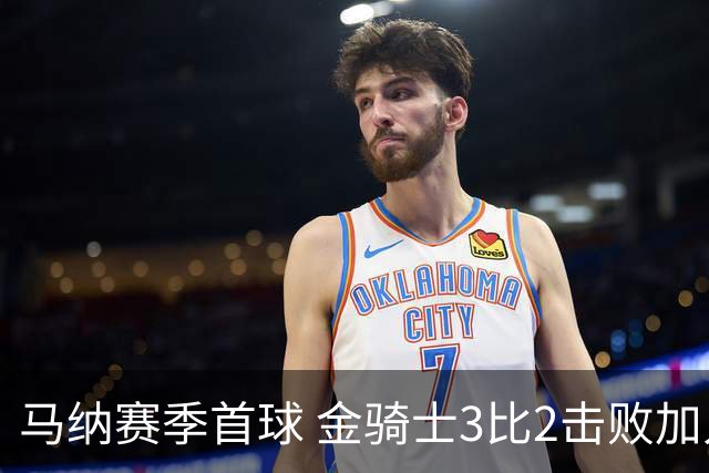 马纳赛季首球 金骑士3比2击败加人