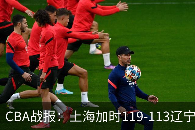 CBA战报：上海加时119-113辽宁，拉塞尔18+7+9，麦基18分