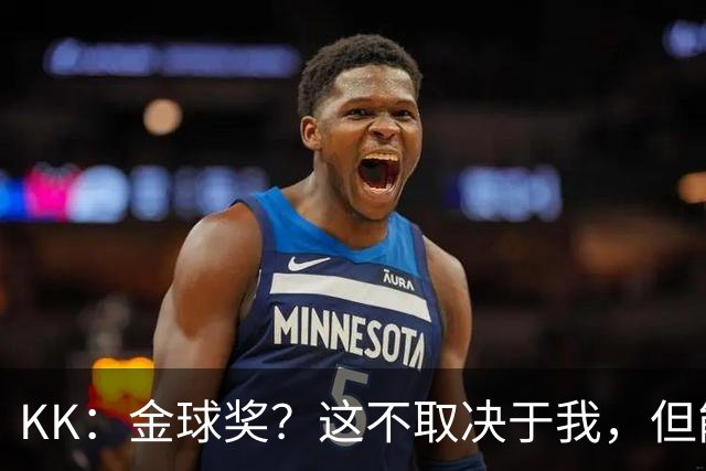 KK：金球奖？这不取决于我，但能跻身争夺行列已是极大的荣幸